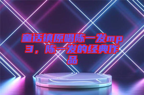 童話鎮(zhèn)原唱陳一發(fā)mp3，陳一發(fā)的經(jīng)典作品