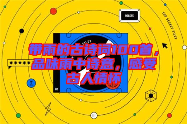 帶雨的古詩詞100首，品味雨中詩意，感受古人情懷