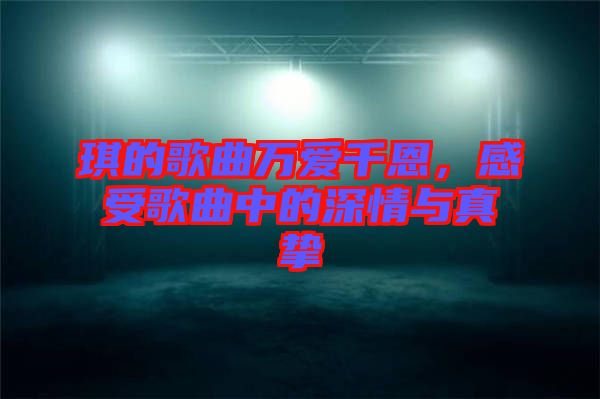 琪的歌曲萬愛千恩，感受歌曲中的深情與真摯