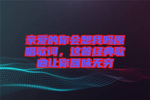 親愛的你會想我嗎原唱歌詞，這首經(jīng)典歌曲讓你回味無窮