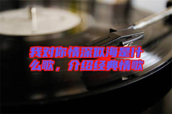 我對你情深似海是什么歌，介紹經(jīng)典情歌