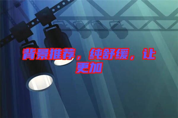 背景推薦，純舒緩，讓更加