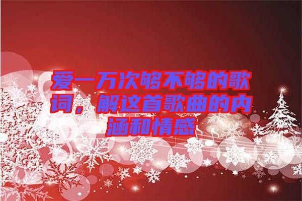 愛一萬次夠不夠的歌詞，解這首歌曲的內(nèi)涵和情感
