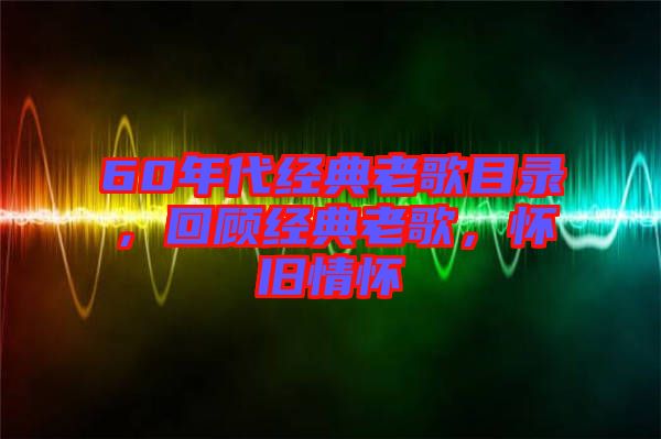 60年代經(jīng)典老歌目錄，回顧經(jīng)典老歌，懷舊情懷