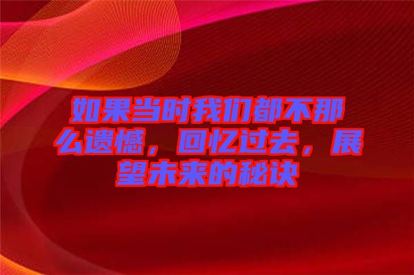 如果當(dāng)時(shí)我們都不那么遺憾，回憶過去，展望未來的秘訣