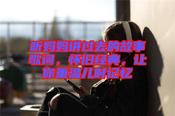 聽媽媽講過去的故事歌詞，懷舊經(jīng)典，讓你重溫兒時記憶