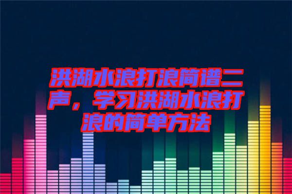 洪湖水浪打浪簡譜二聲，學習洪湖水浪打浪的簡單方法