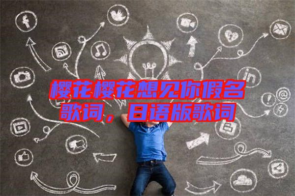 櫻花櫻花想見(jiàn)你假名歌詞，日語(yǔ)版歌詞