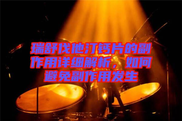 瑞舒伐他汀鈣片的副作用詳細解析，如何避免副作用發(fā)生