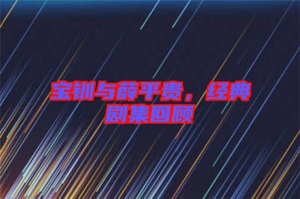 寶釧與薛平貴，經(jīng)典劇集回顧