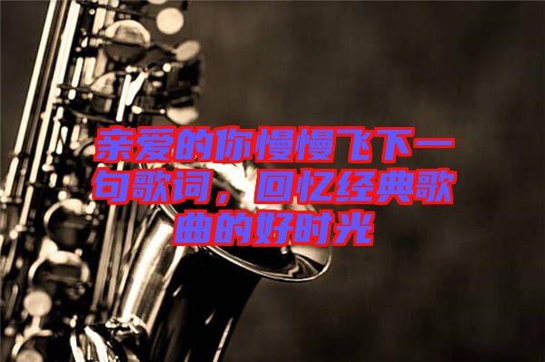 親愛的你慢慢飛下一句歌詞，回憶經(jīng)典歌曲的好時光