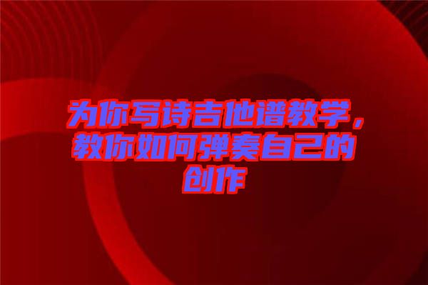 為你寫詩吉他譜教學(xué)，教你如何彈奏自己的創(chuàng)作