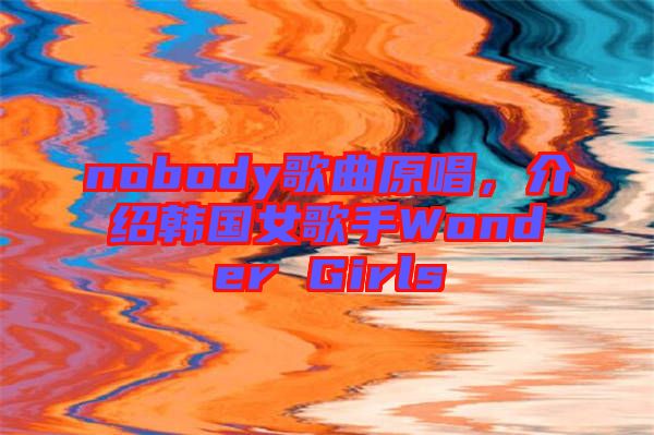 nobody歌曲原唱，介紹韓國女歌手Wonder Girls