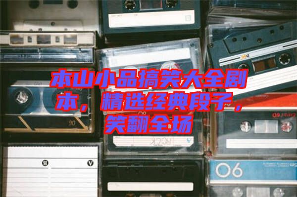 本山小品搞笑大全劇本，精選經(jīng)典段子，笑翻全場