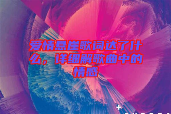愛情懸崖歌詞達了什么，詳細解歌曲中的情感