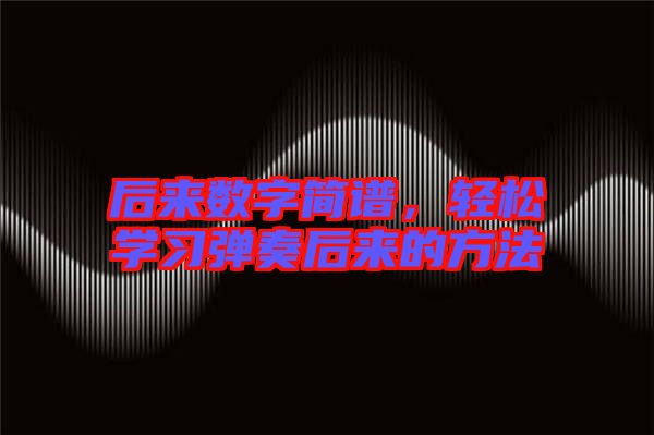 后來數(shù)字簡譜，輕松學(xué)習(xí)彈奏后來的方法