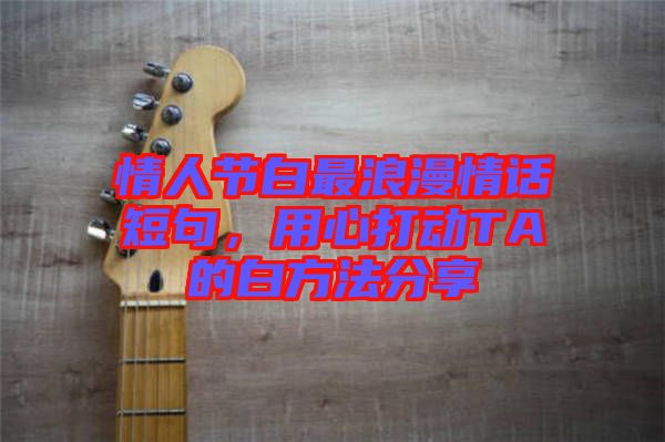 情人節(jié)白最浪漫情話短句，用心打動(dòng)TA的白方法分享