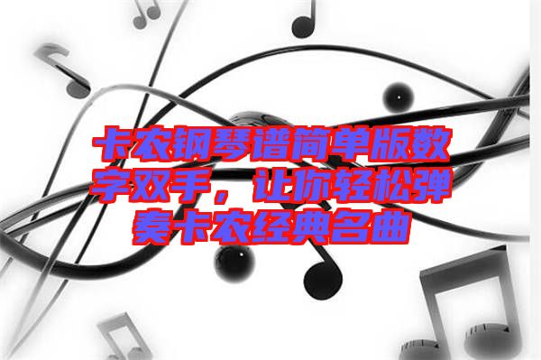 卡農(nóng)鋼琴譜簡(jiǎn)單版數(shù)字雙手，讓你輕松彈奏卡農(nóng)經(jīng)典名曲