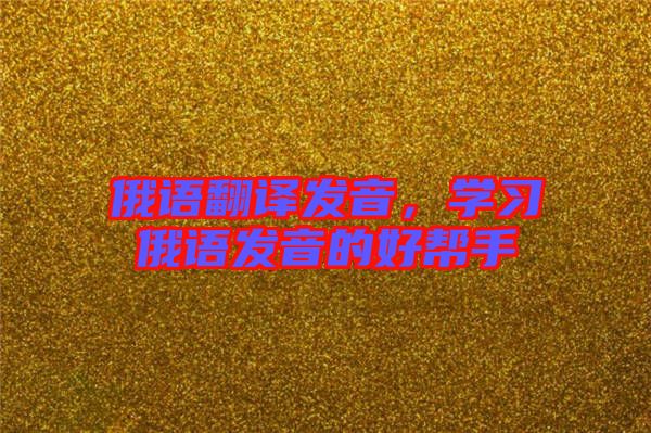 俄語翻譯發(fā)音，學習俄語發(fā)音的好幫手