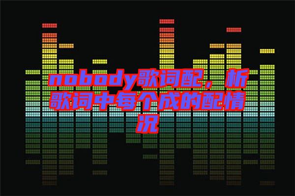 nobody歌詞配，析歌詞中每個成的配情況