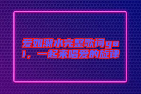 愛如潮水完整歌詞gai，一起來唱愛的旋律