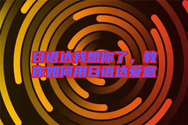 日語達(dá)我想你了，教你如何用日語達(dá)愛意