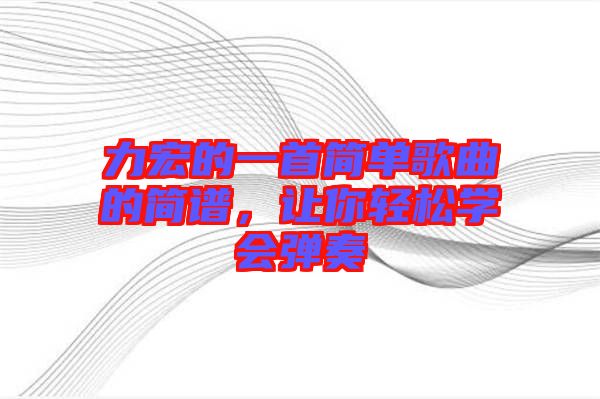 力宏的一首簡單歌曲的簡譜，讓你輕松學(xué)會彈奏