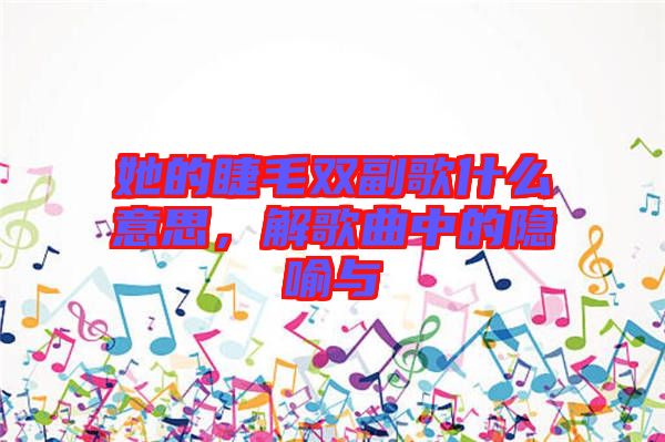 她的睫毛雙副歌什么意思，解歌曲中的隱喻與
