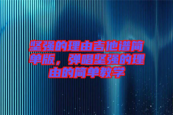 堅(jiān)強(qiáng)的理由吉他譜簡(jiǎn)單版，彈唱堅(jiān)強(qiáng)的理由的簡(jiǎn)單教學(xué)