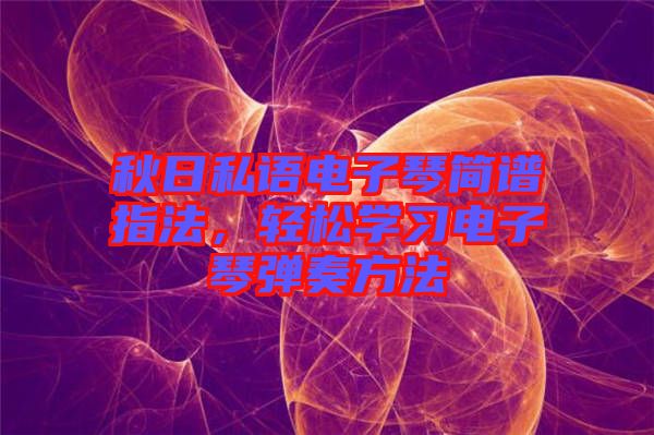 秋日私語(yǔ)電子琴簡(jiǎn)譜指法，輕松學(xué)習(xí)電子琴?gòu)椬喾椒? width=