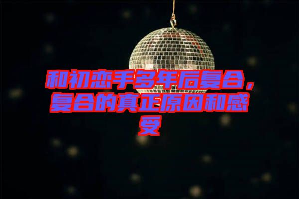 和初戀手多年后復合，復合的真正原因和感受