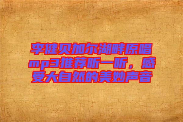 李健貝加爾湖畔原唱mp3推薦聽一聽，感受大自然的美妙聲音