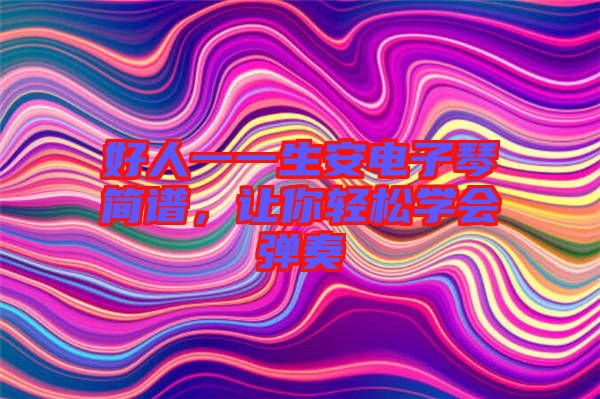 好人一一生安電子琴簡(jiǎn)譜，讓你輕松學(xué)會(huì)彈奏