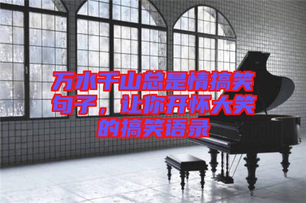 萬(wàn)水千山總是情搞笑句子，讓你開懷大笑的搞笑語(yǔ)錄
