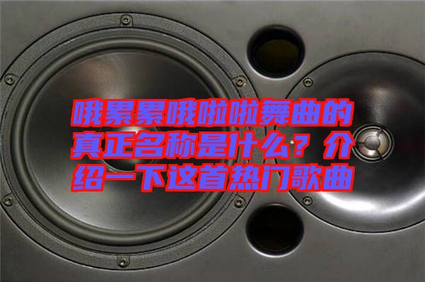哦累累哦啦啦舞曲的真正名稱是什么？介紹一下這首熱門(mén)歌曲