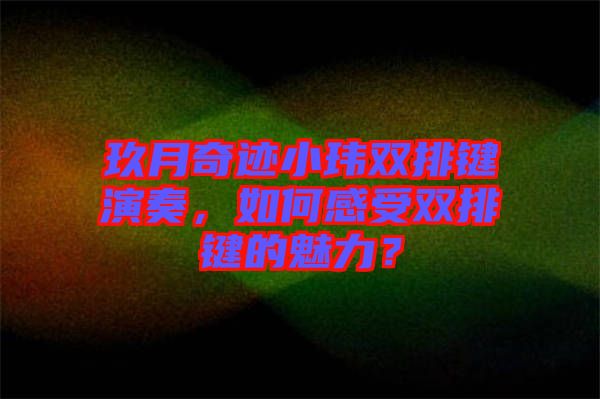 玖月奇跡小瑋雙排鍵演奏，如何感受雙排鍵的魅力？