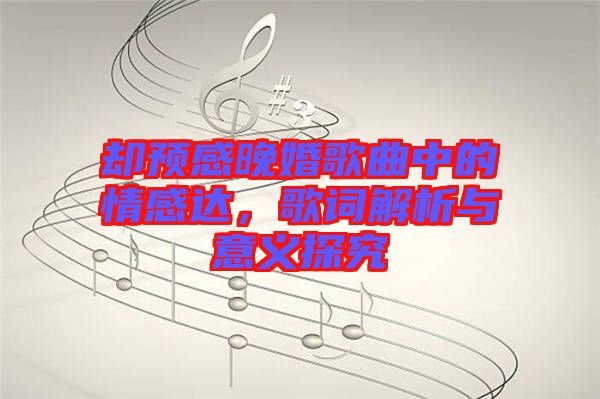 卻預(yù)感晚婚歌曲中的情感達(dá)，歌詞解析與意義探究