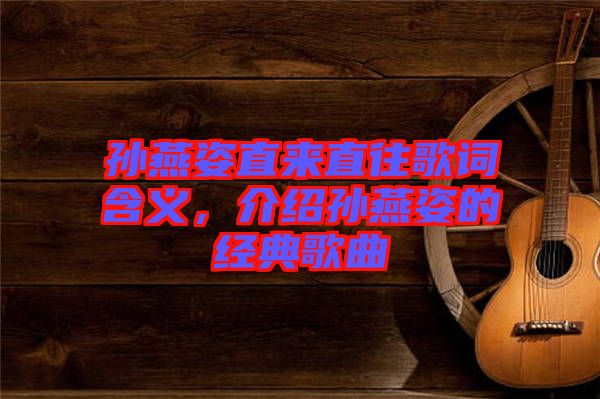 孫燕姿直來直往歌詞含義，介紹孫燕姿的經(jīng)典歌曲
