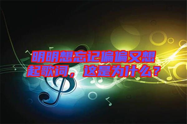 明明想忘記偏偏又想起歌詞，這是為什么？