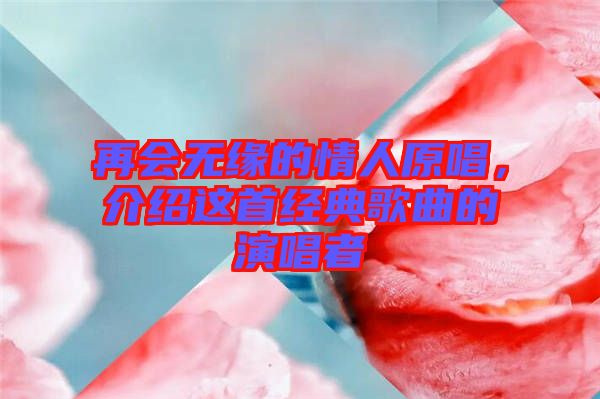 再會無緣的情人原唱，介紹這首經(jīng)典歌曲的演唱者