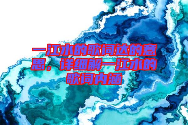 一江水的歌詞達(dá)的意思，詳細(xì)解一江水的歌詞內(nèi)涵