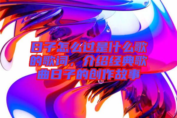 日子怎么過(guò)是什么歌的歌詞，介紹經(jīng)典歌曲日子的創(chuàng)作故事