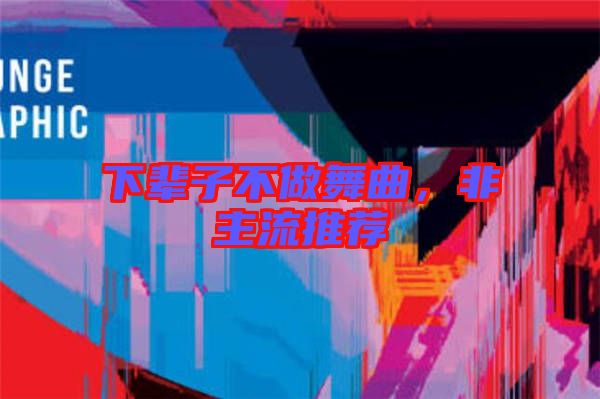 下輩子不做舞曲，非主流推薦