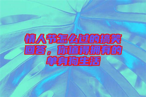 情人節(jié)怎么過(guò)的搞笑回答，你值得擁有的單身狗生活
