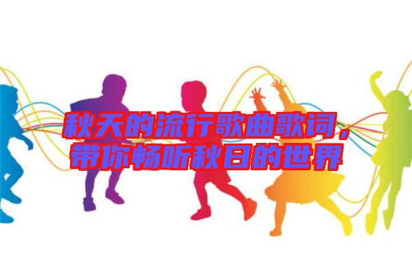 秋天的流行歌曲歌詞，帶你暢聽秋日的世界