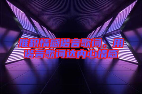 堆積情感諧音歌詞，用諧音歌詞達內(nèi)心情感