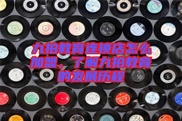 九拍教育連鎖店怎么加盟，了解九拍教育的發(fā)展歷程