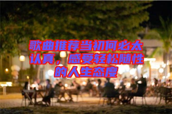 歌曲推薦當(dāng)初何必太認(rèn)真，感受輕松隨性的人生態(tài)度