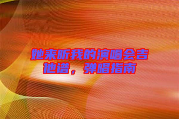 她來(lái)聽(tīng)我的演唱會(huì)吉他譜，彈唱指南