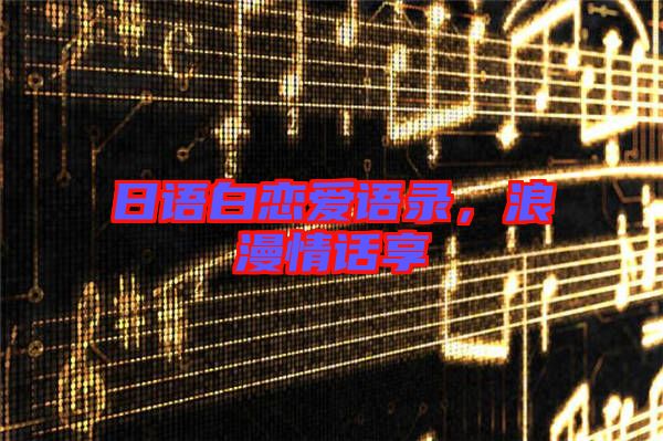 日語(yǔ)白戀愛(ài)語(yǔ)錄，浪漫情話享